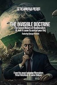 The Invisible Doctrine: The Secret History of Neoliberalism (& how it came to control your life) (20