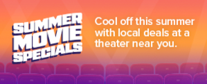 CHECK OUT YOUR LOCAL SUMMER MOVIE SPECIALS!
